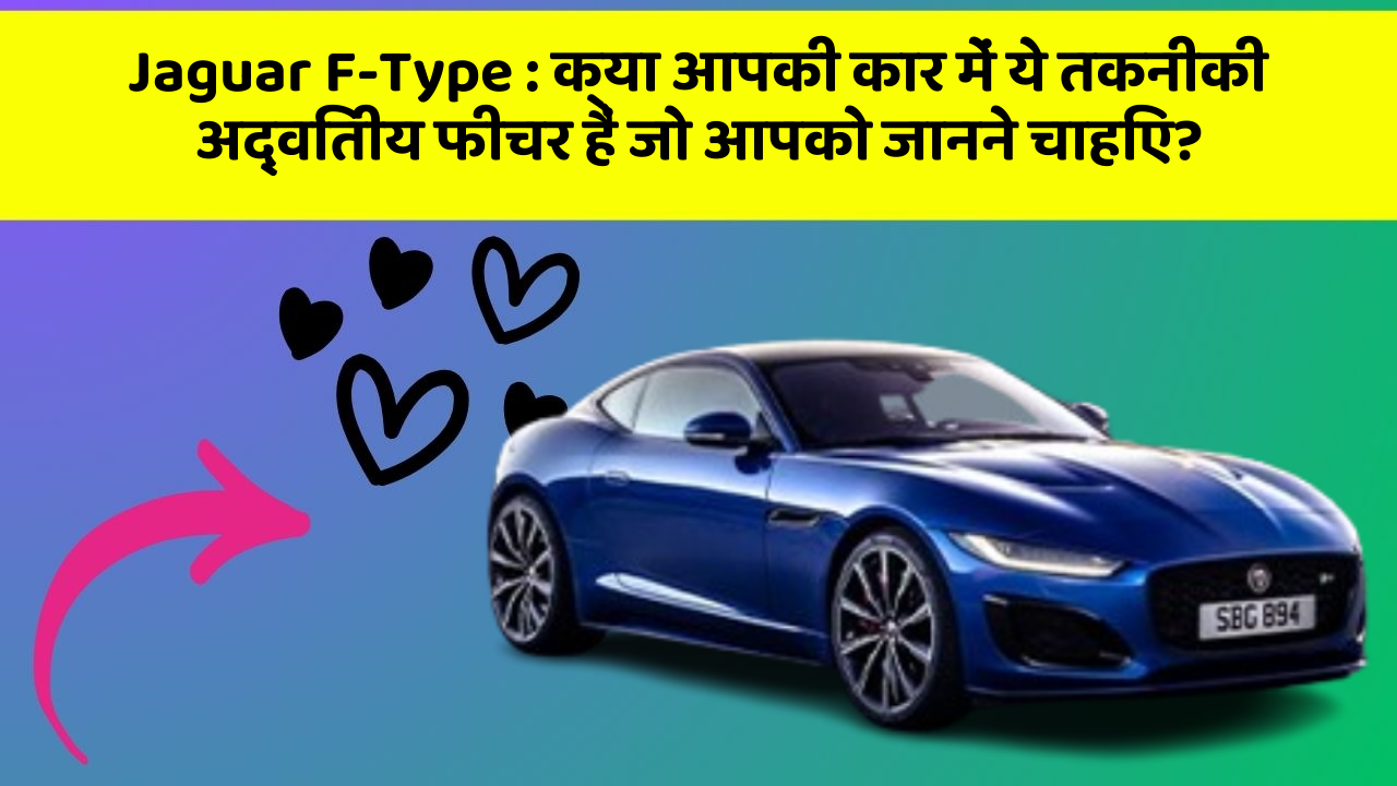 Jaguar F-Type : क्या आपकी कार में ये तकनीकी अद्वितीय फीचर हैं जो आपको जानने चाहिए?