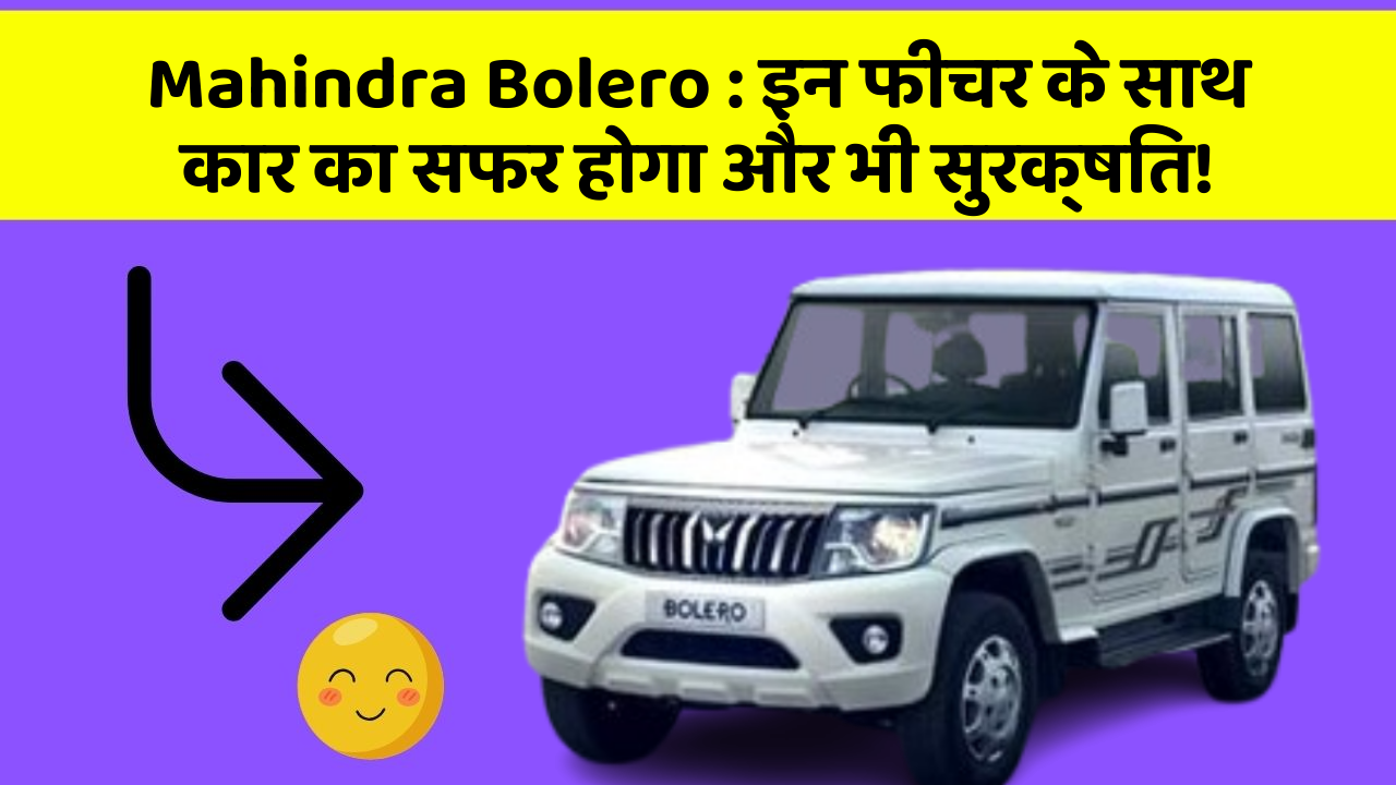 Mahindra Bolero: इन फीचर के साथ कार का सफर होगा और भी सुरक्षित!