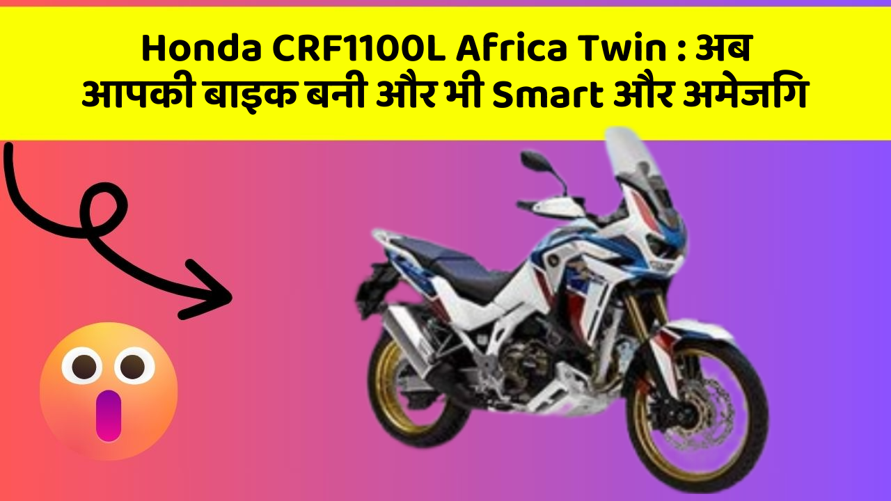 Honda CRF1100L Africa Twin: अब आपकी बाइक बनी और भी Smart और अमेजिंग