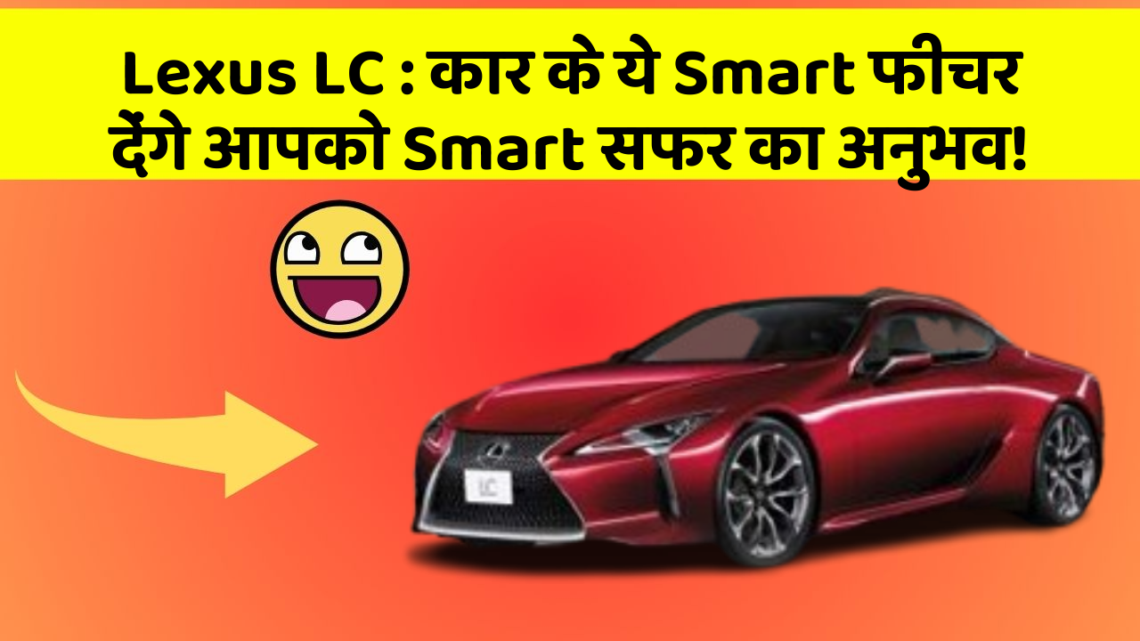 Lexus LC: कार के ये Smart फीचर देंगे आपको Smart सफर का अनुभव!