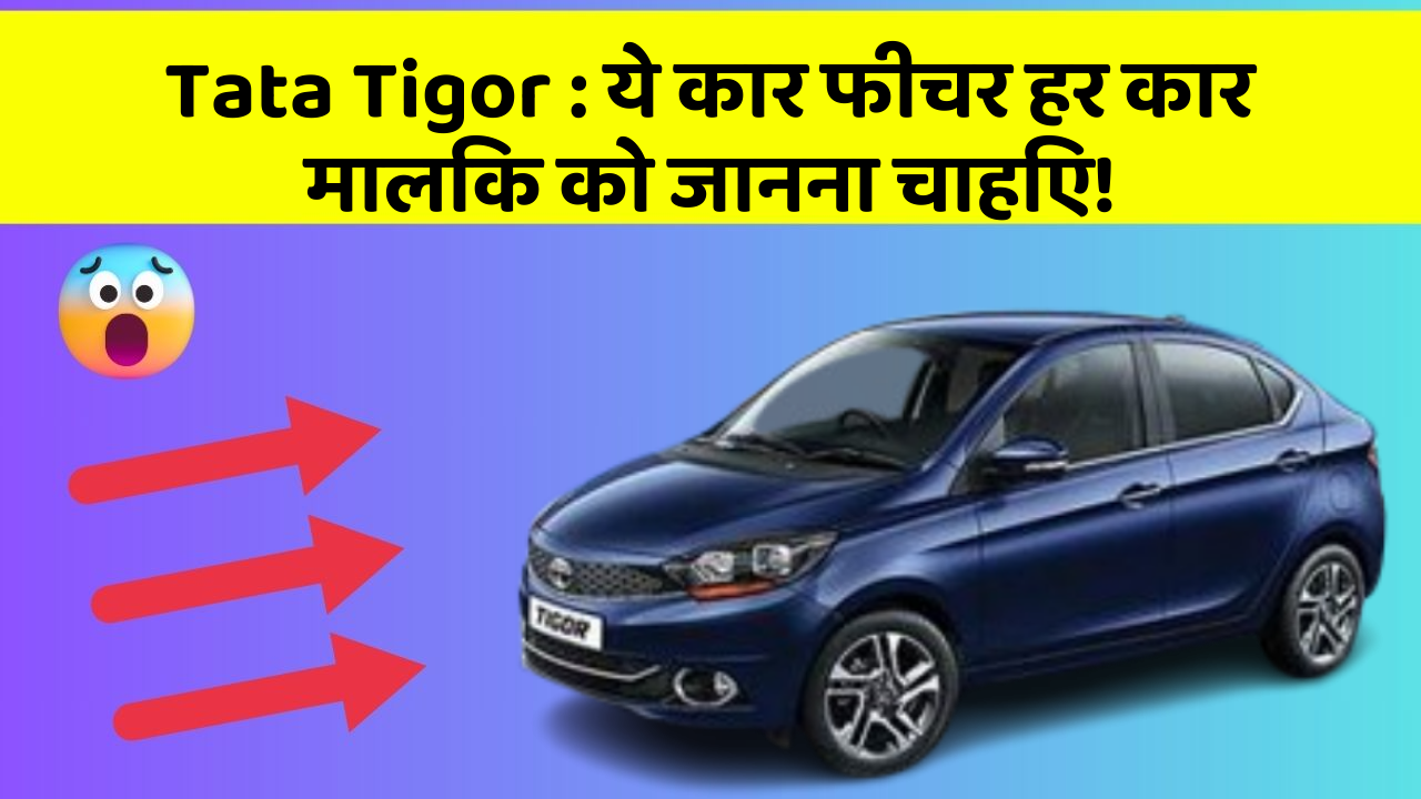 Tata Tigor : ये कार फीचर हर कार मालिक को जानना चाहिए!