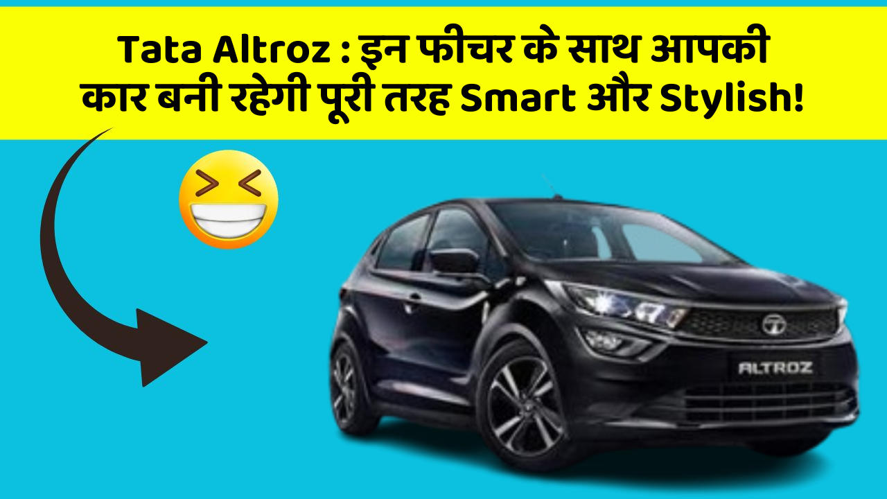 Tata Altroz: इन फीचर के साथ आपकी कार बनी रहेगी पूरी तरह Smart और Stylish!