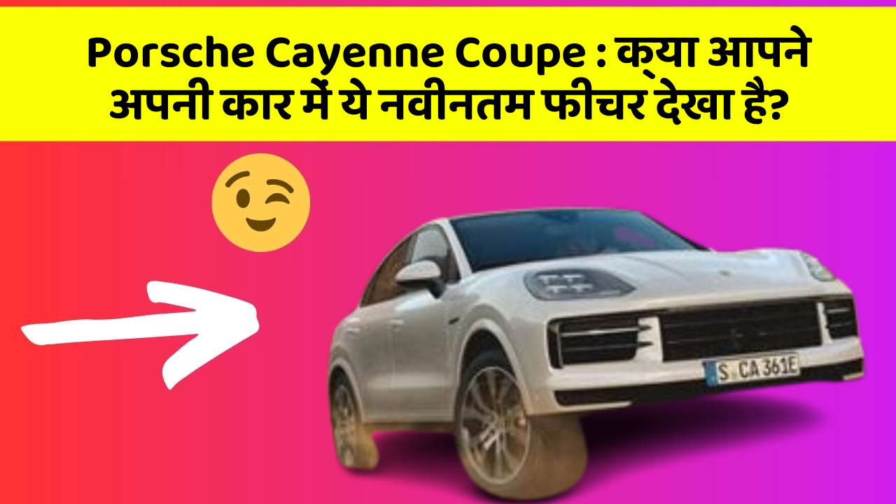 Porsche Cayenne Coupe: क्या आपने अपनी कार में ये नवीनतम फीचर देखा है?