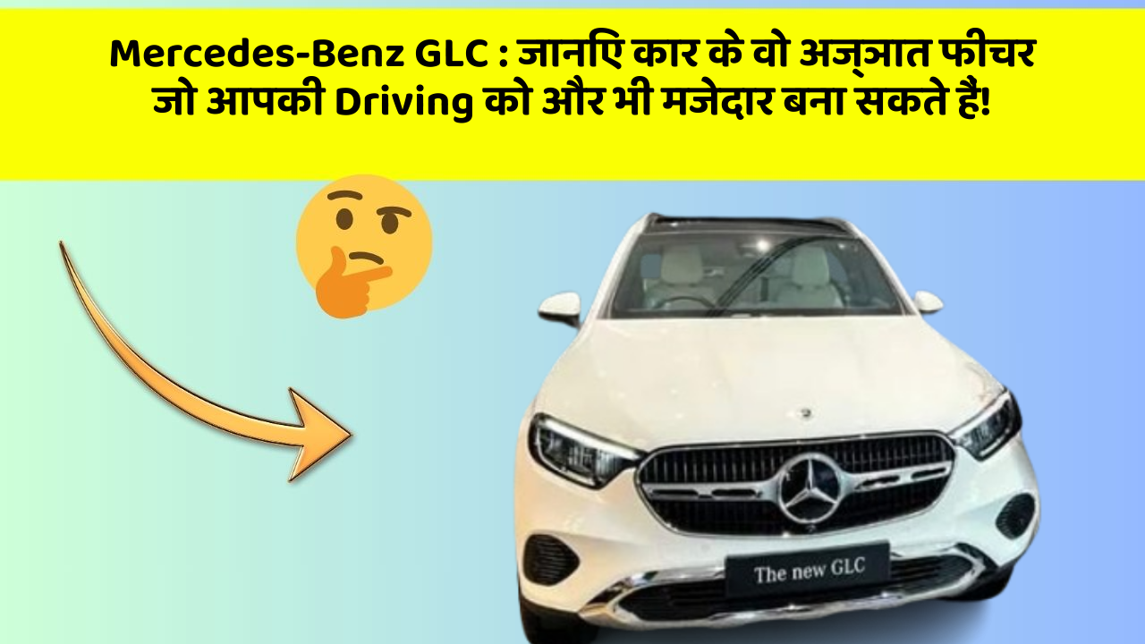 Mercedes-Benz GLC: जानिए कार के वो अज्ञात फीचर जो आपकी Driving को और भी मजेदार बना सकते हैं!