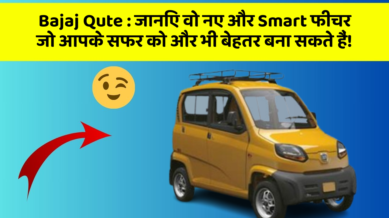 Bajaj Qute: जानिए वो नए और Smart फीचर जो आपके सफर को और भी बेहतर बना सकते हैं!