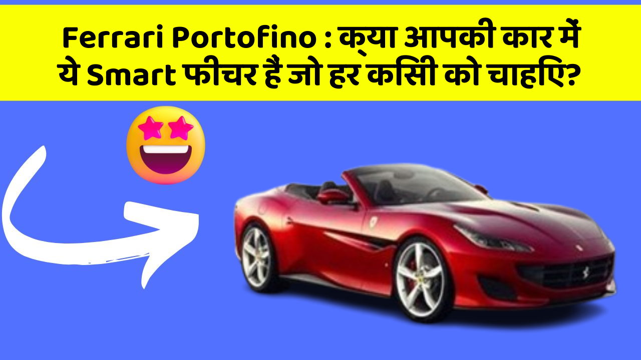Ferrari Portofino: क्या आपकी कार में ये Smart फीचर हैं जो हर किसी को चाहिए?