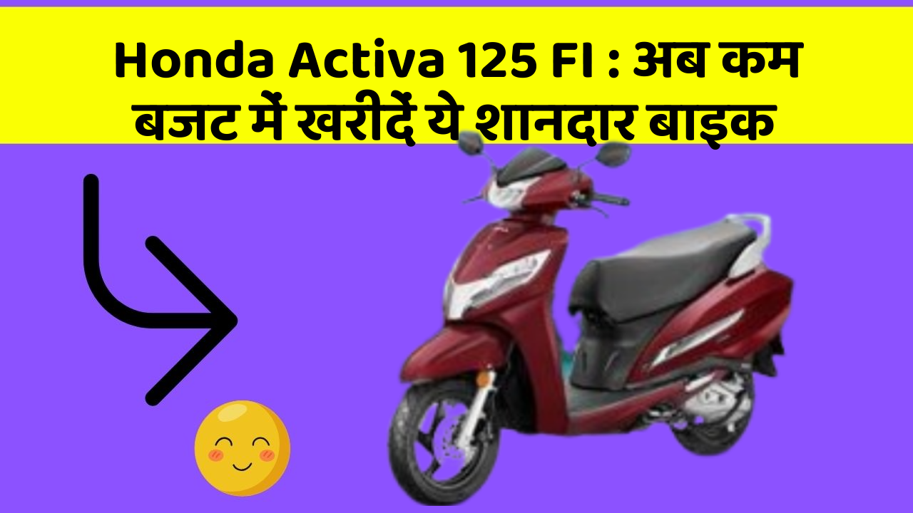 Honda Activa 125 FI: अब कम बजट में खरीदें ये शानदार बाइक
