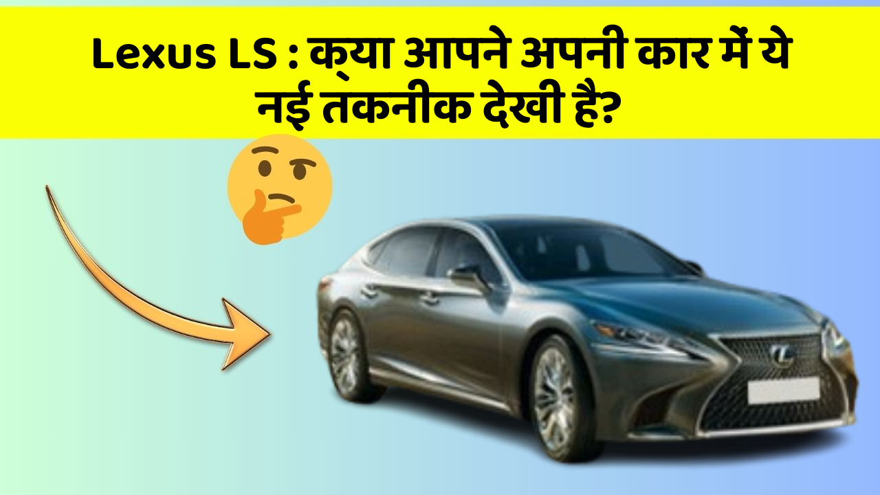 Lexus LS: क्या आपने अपनी कार में ये नई तकनीक देखी है?