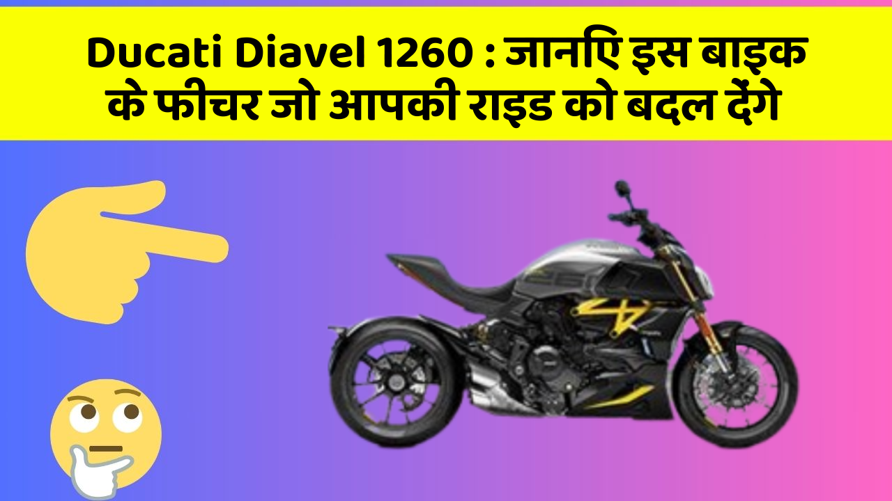 Ducati Diavel 1260: जानिए इस बाइक के फीचर जो आपकी राइड को बदल देंगे