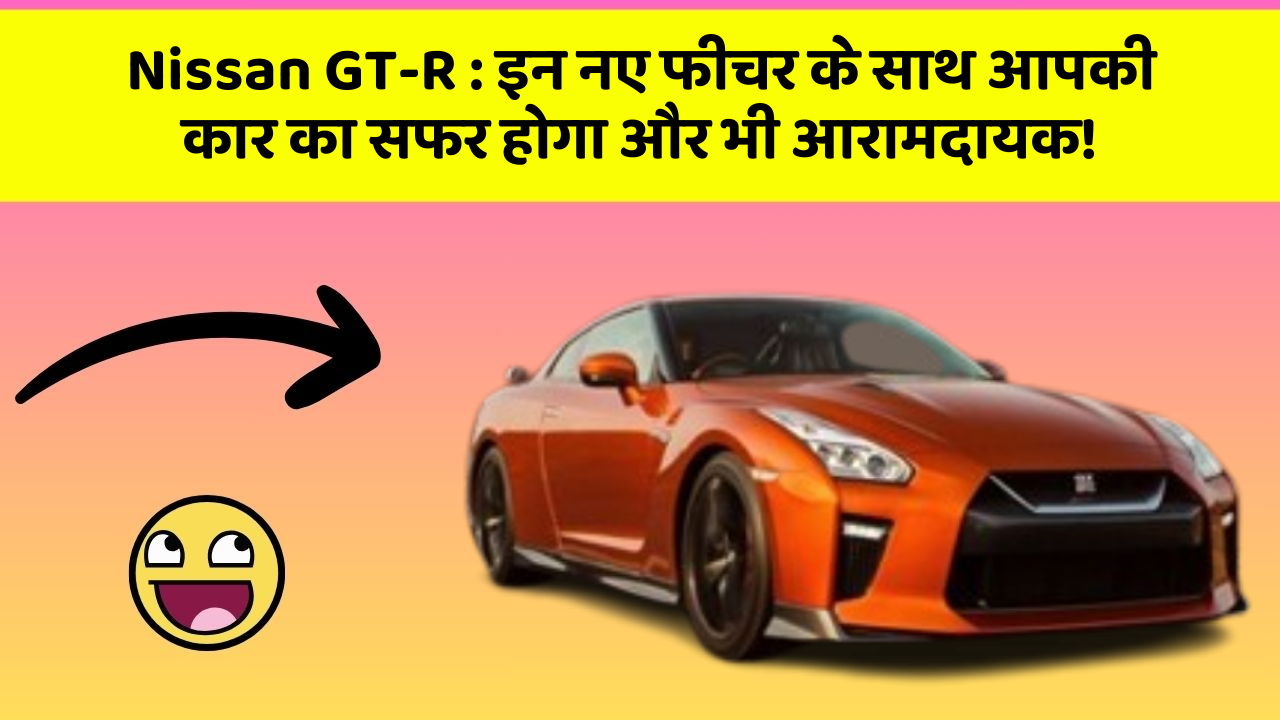 Nissan GT-R: इन नए फीचर के साथ आपकी कार का सफर होगा और भी आरामदायक!