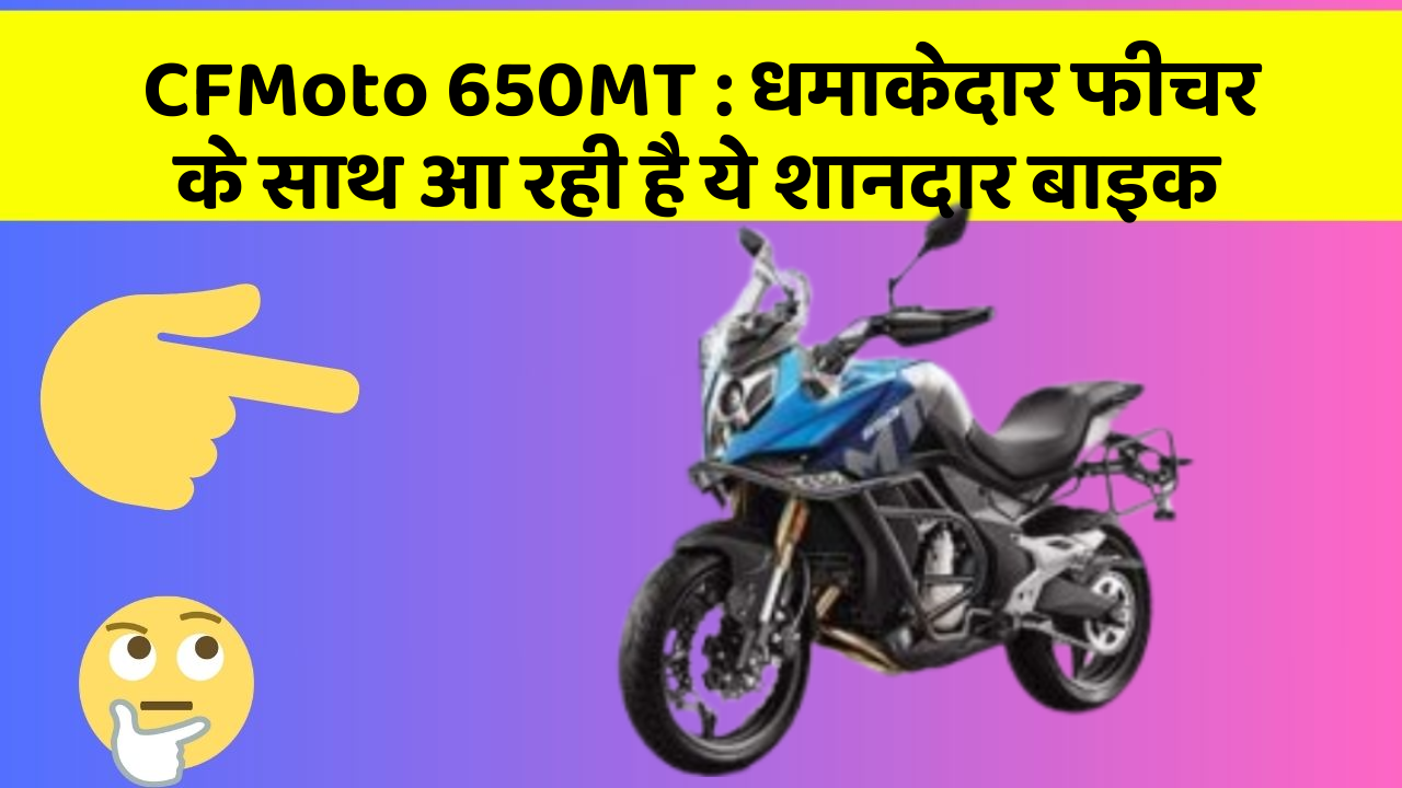 CFMoto 650MT: धमाकेदार फीचर के साथ आ रही है ये शानदार बाइक