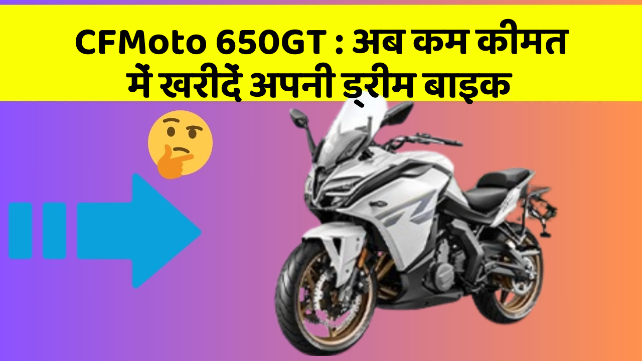 CFMoto 650GT: अब कम कीमत में खरीदें अपनी ड्रीम बाइक