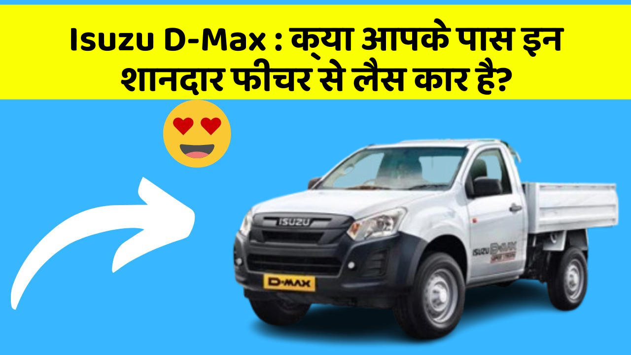 Isuzu D-Max : क्या आपके पास इन शानदार फीचर से लैस कार है?