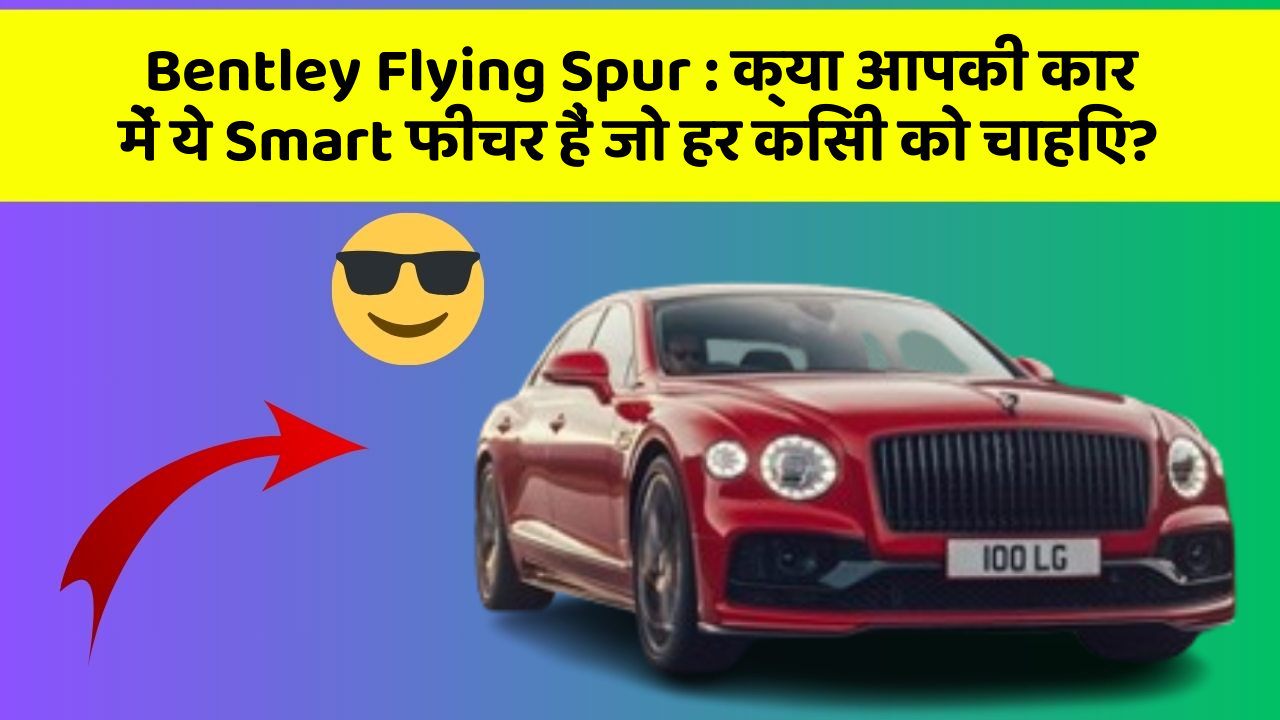 Bentley Flying Spur:क्या आपकी कार में ये Smart फीचर हैं जो हर किसी को चाहिए?