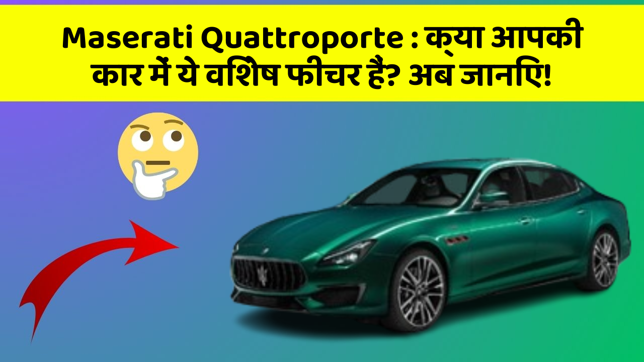Maserati Quattroporte: क्या आपकी कार में ये विशेष फीचर हैं? अब जानिए!