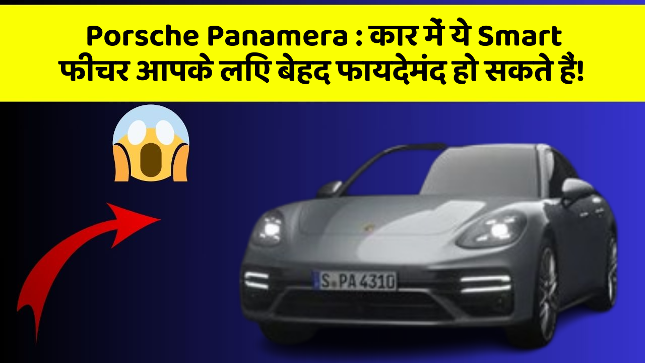 Porsche Panamera : कार में ये Smart फीचर आपके लिए बेहद फायदेमंद हो सकते हैं!