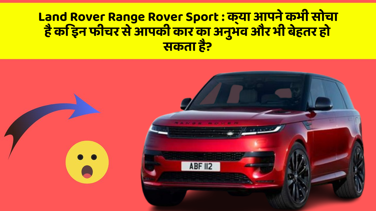 Land Rover Range Rover Sport: क्या आपने कभी सोचा है कि इन फीचर से आपकी कार का अनुभव और भी बेहतर हो सकता है?