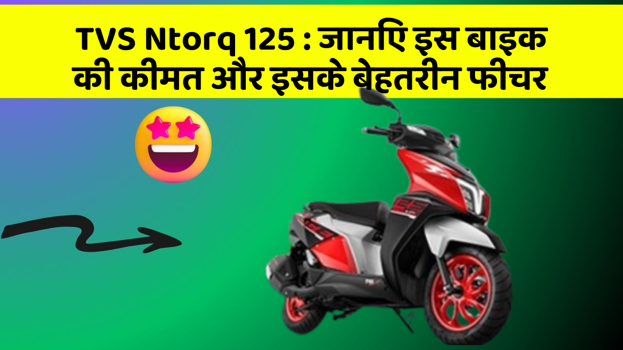 TVS Ntorq 125: जानिए इस बाइक की कीमत और इसके बेहतरीन फीचर