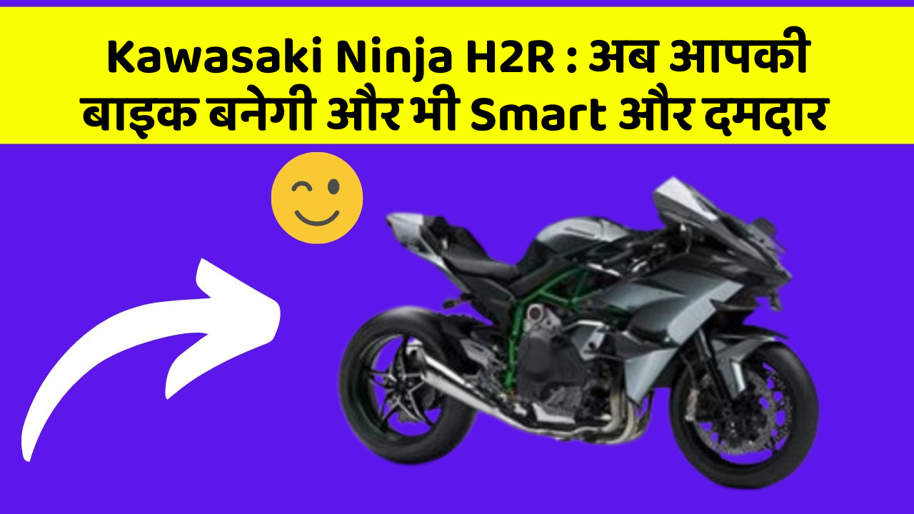 Kawasaki Ninja H2R: अब आपकी बाइक बनेगी और भी Smart और दमदार
