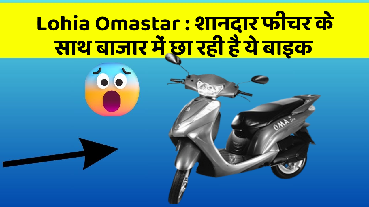 Lohia Omastar : शानदार फीचर के साथ बाजार में छा रही है ये बाइक