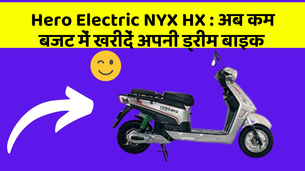 Hero Electric NYX HX : अब कम बजट में खरीदें अपनी ड्रीम बाइक