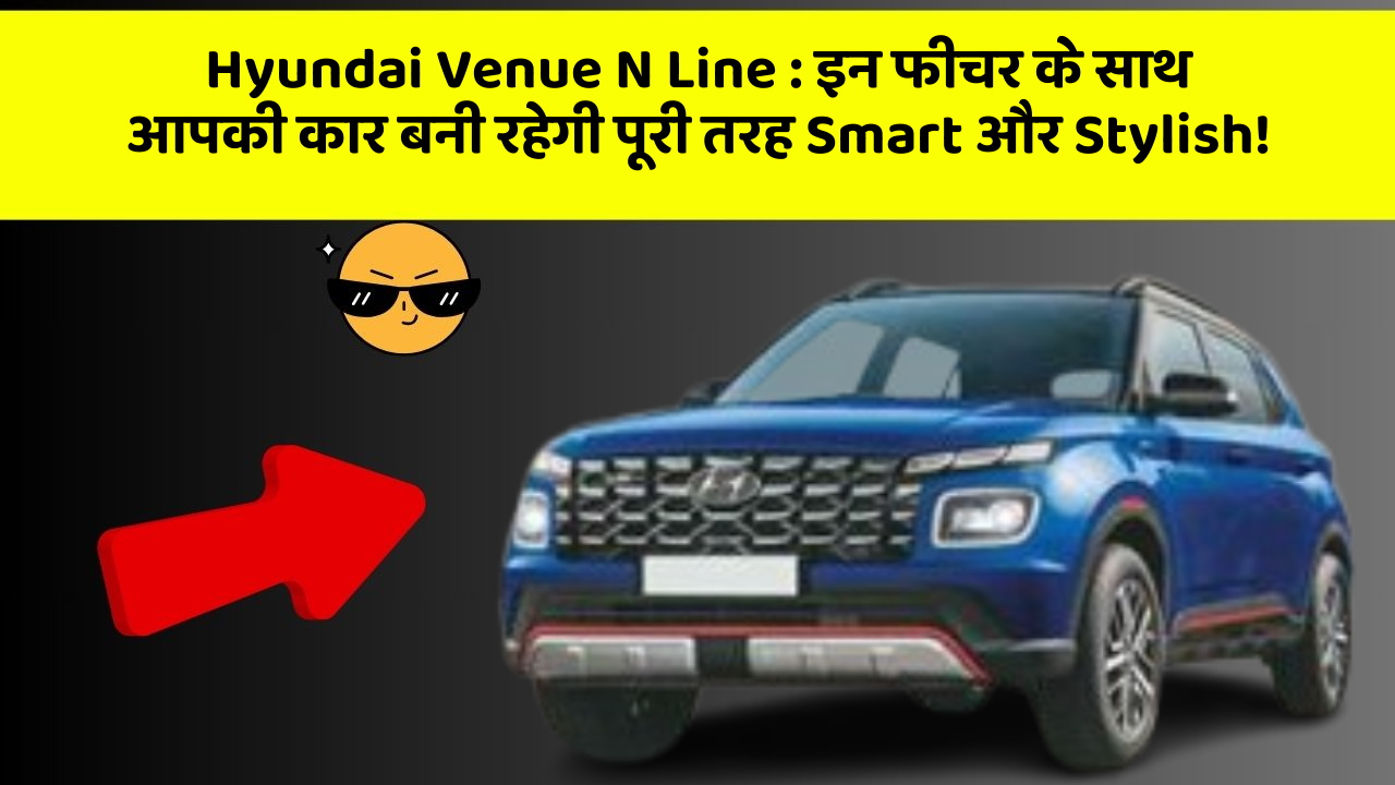 Hyundai Venue N Line : इन फीचर के साथ आपकी कार बनी रहेगी पूरी तरह Smart और Stylish!