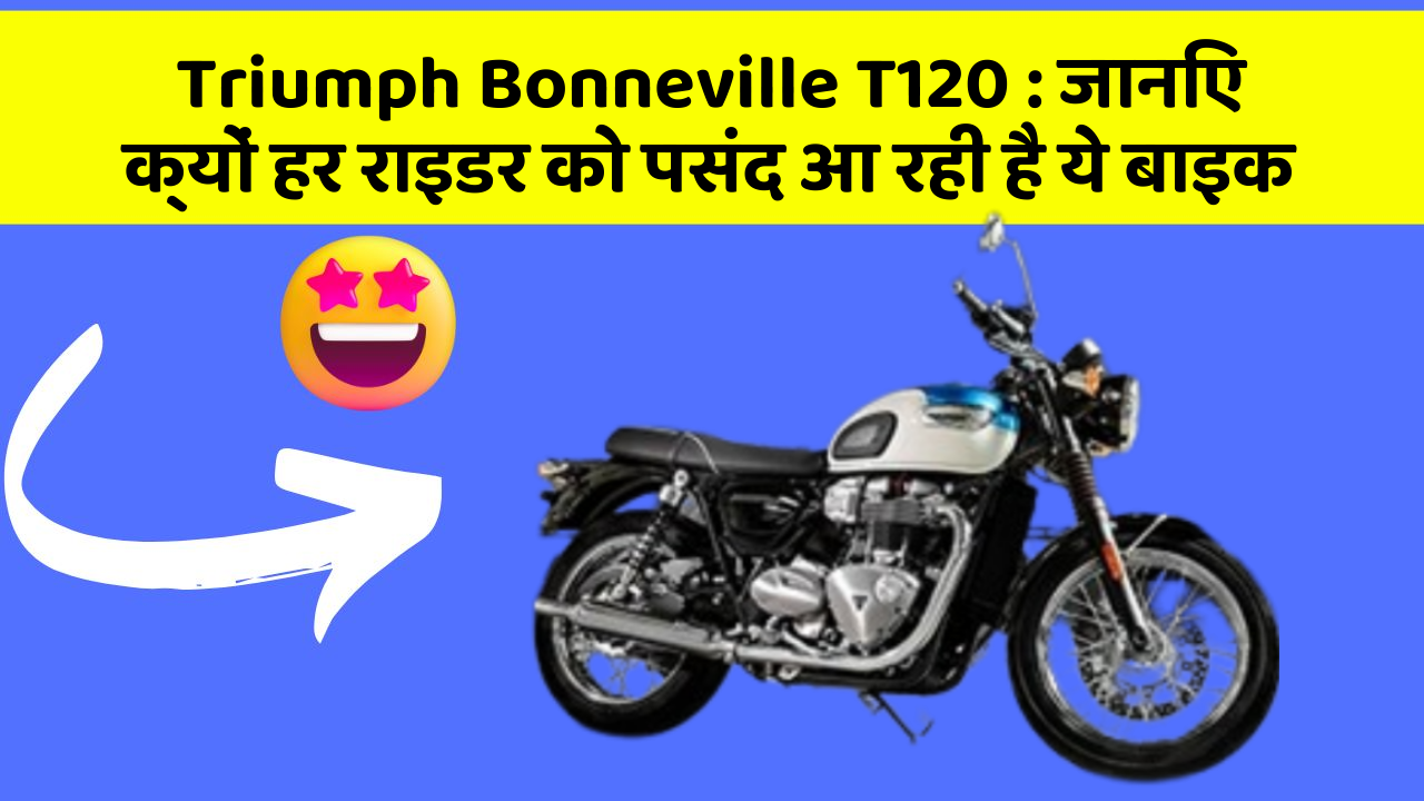 Triumph Bonneville T120: जानिए क्यों हर राइडर को पसंद आ रही है ये बाइक