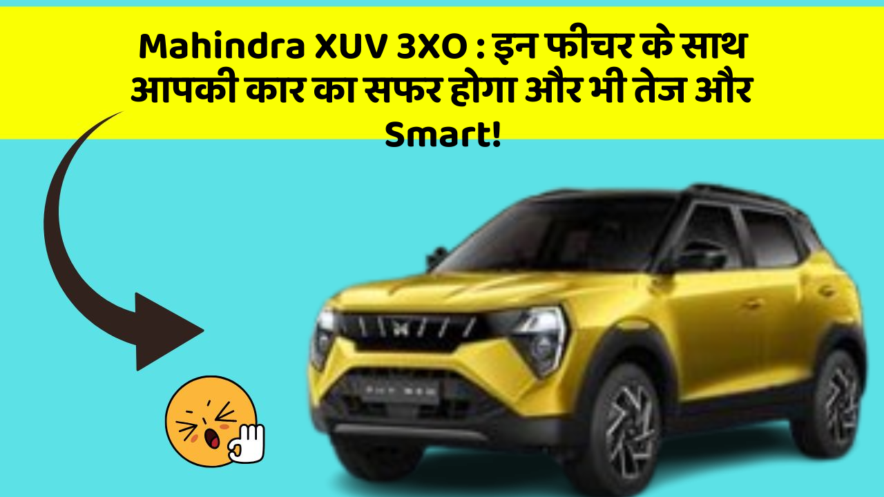 Mahindra XUV 3XO: इन फीचर के साथ आपकी कार का सफर होगा और भी तेज और Smart!