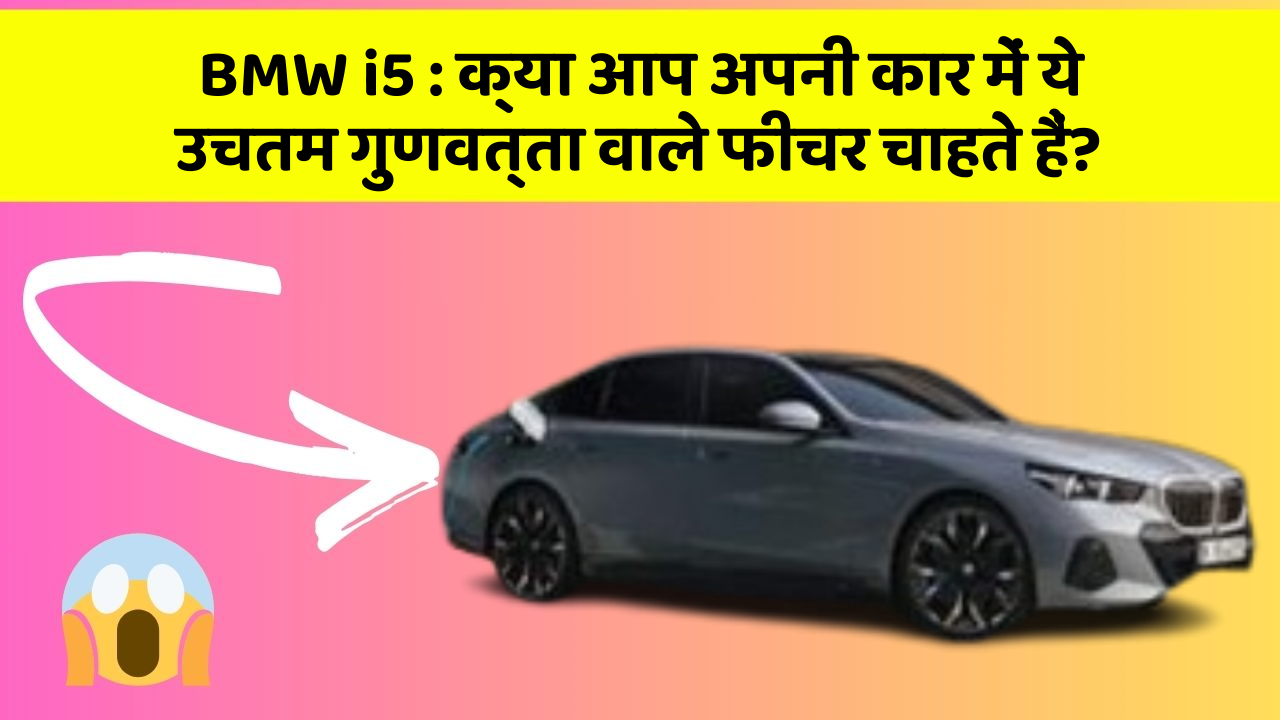 BMW i5 : क्या आप अपनी कार में ये उचतम गुणवत्ता वाले फीचर चाहते हैं?