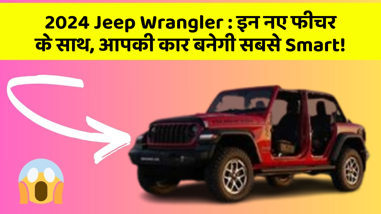 2024 Jeep Wrangler:इन नए फीचर के साथ, आपकी कार बनेगी सबसे Smart!