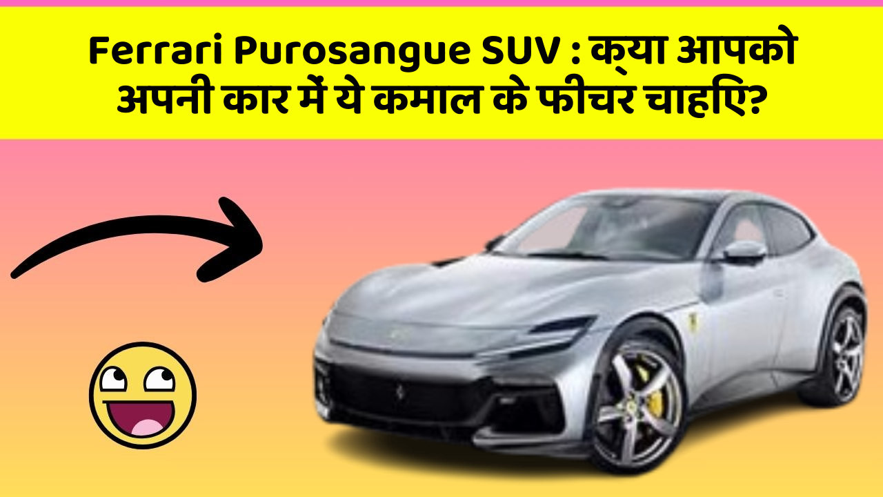 Ferrari Purosangue SUV: क्या आपको अपनी कार में ये कमाल के फीचर चाहिए?