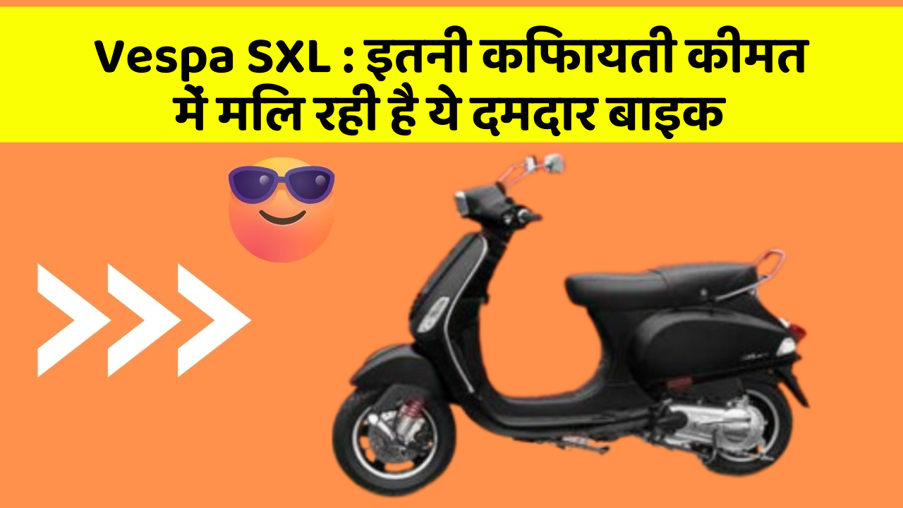 Vespa SXL : इतनी किफायती कीमत में मिल रही है ये दमदार बाइक