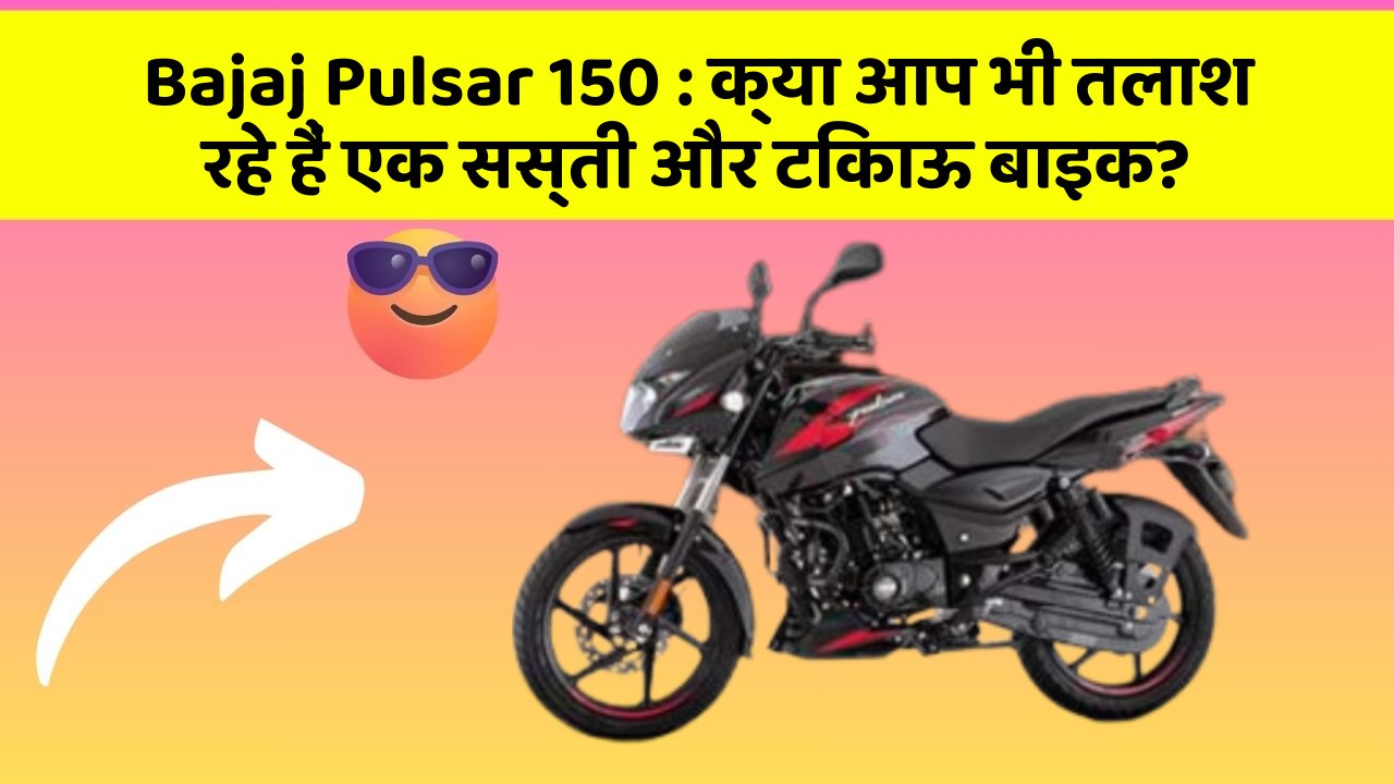 Bajaj Pulsar 150 : क्या आप भी तलाश रहे हैं एक सस्ती और टिकाऊ बाइक?