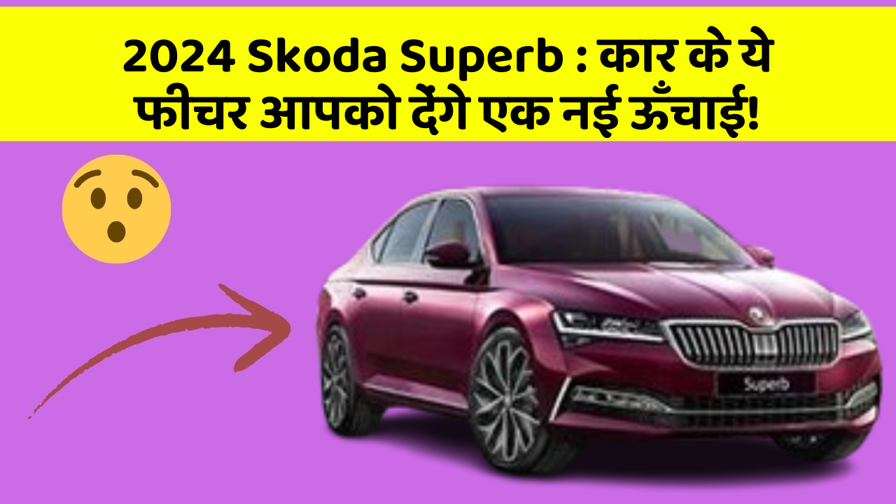 2024 Skoda Superb: कार के ये फीचर आपको देंगे एक नई ऊँचाई!