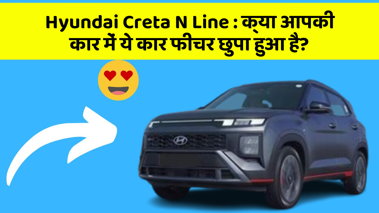 Hyundai Creta N Line : क्या आपकी कार में ये कार फीचर छुपा हुआ है?