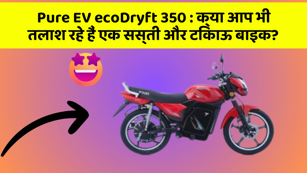 Pure EV ecoDryft 350: क्या आप भी तलाश रहे हैं एक सस्ती और टिकाऊ बाइक?