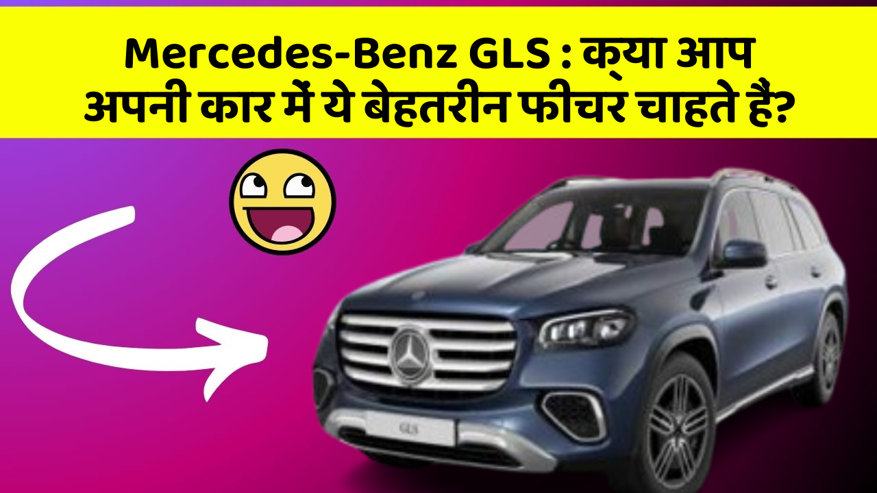 Mercedes-Benz GLS : क्या आप अपनी कार में ये बेहतरीन फीचर चाहते हैं?