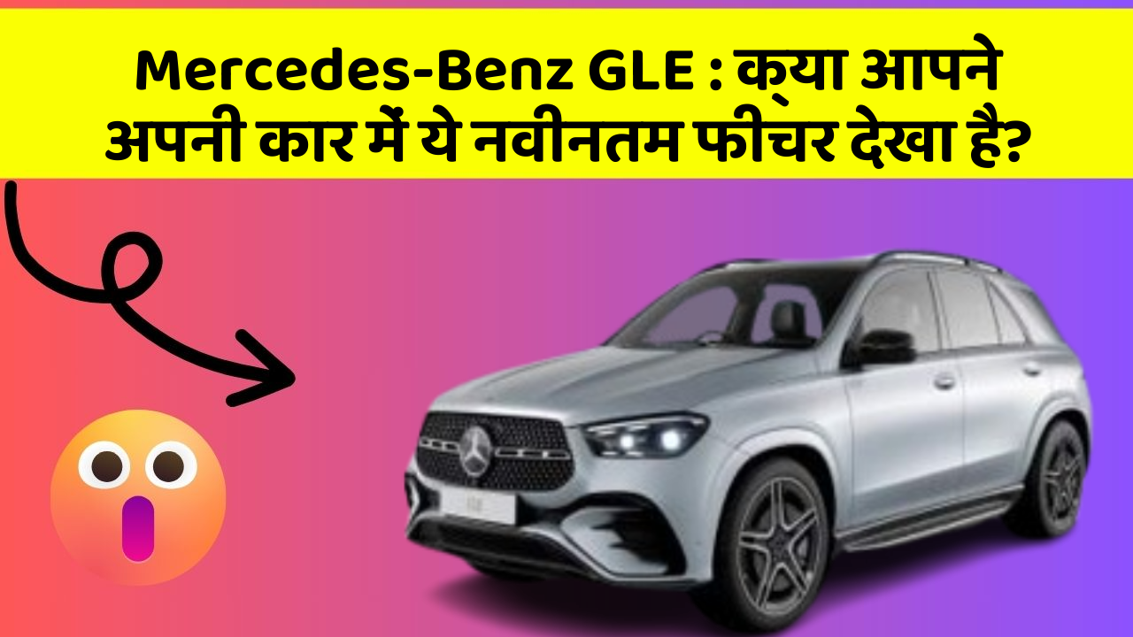 Mercedes-Benz GLE: क्या आपने अपनी कार में ये नवीनतम फीचर देखा है?