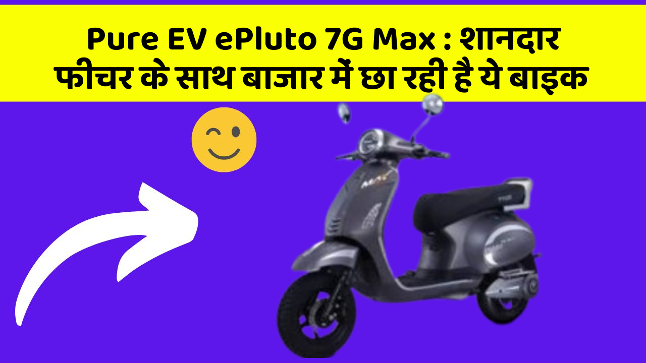 Pure EV ePluto 7G Max : शानदार फीचर के साथ बाजार में छा रही है ये बाइक
