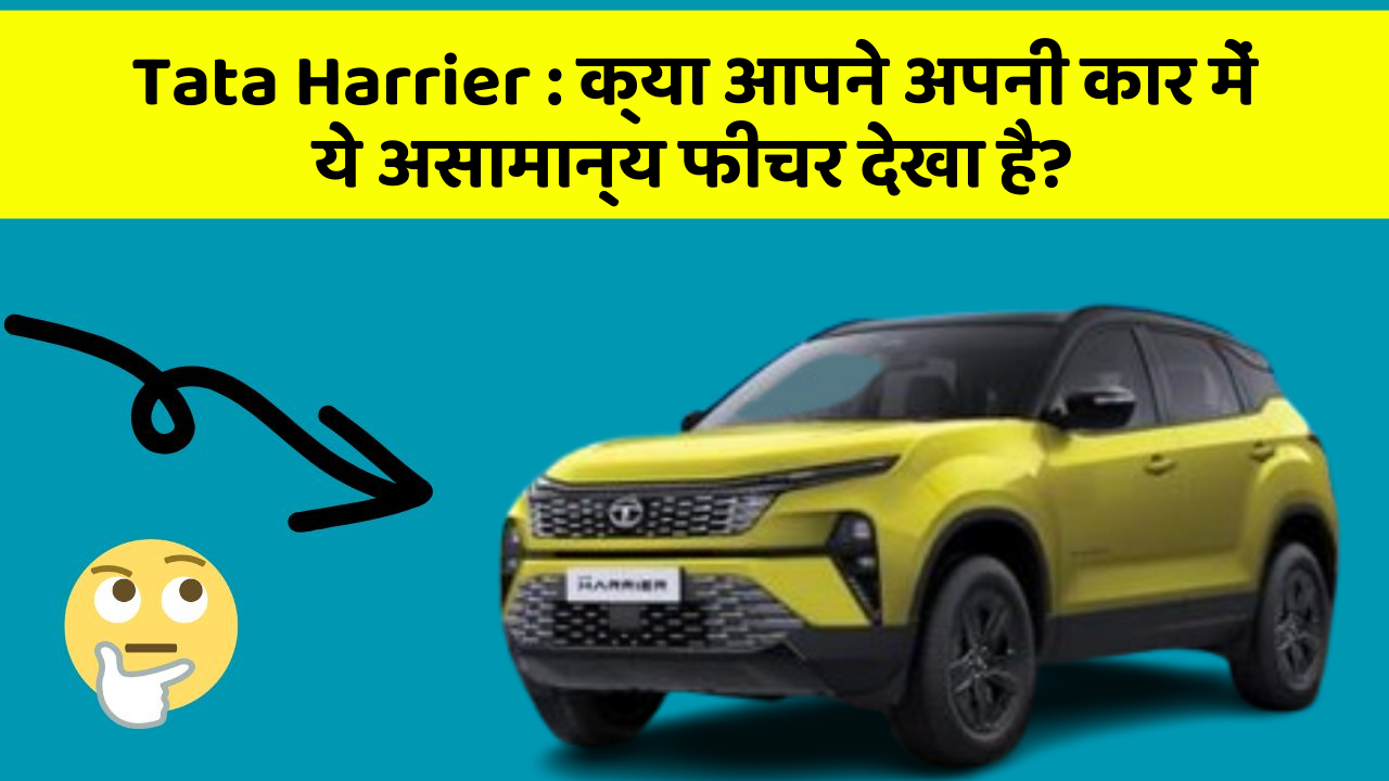 Tata Harrier: क्या आपने अपनी कार में ये असामान्य फीचर देखा है?