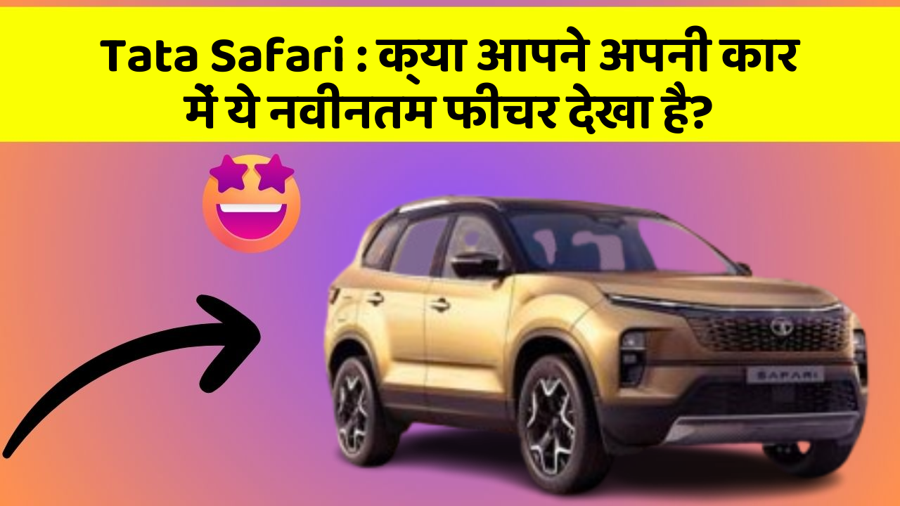 Tata Safari: क्या आपने अपनी कार में ये नवीनतम फीचर देखा है?