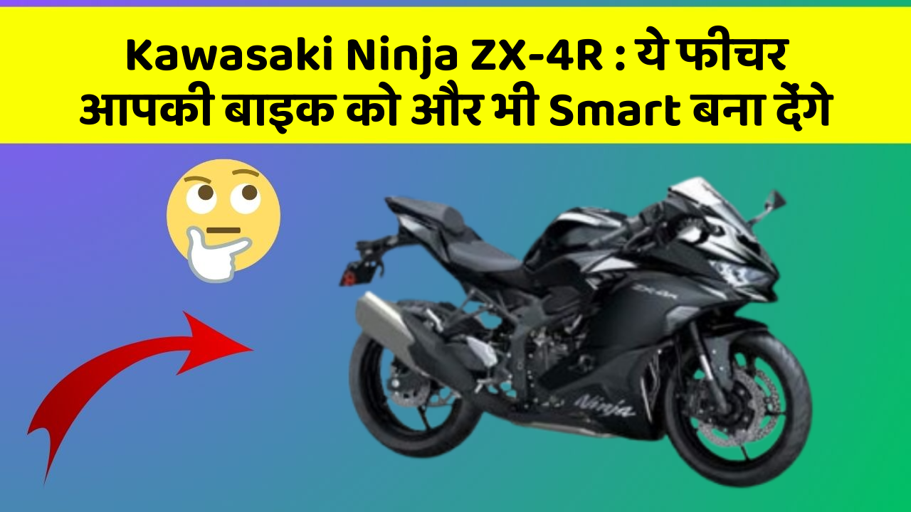 Kawasaki Ninja ZX-4R: ये फीचर आपकी बाइक को और भी Smart बना देंगे