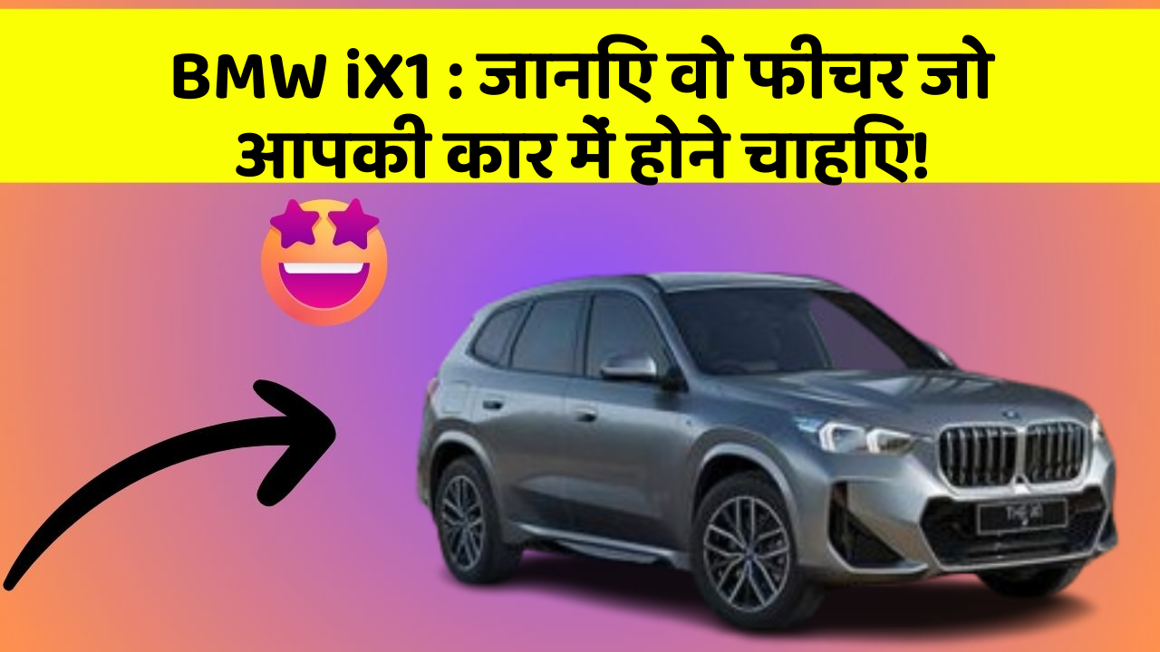 BMW iX1:जानिए वो फीचर जो आपकी कार में होने चाहिए!