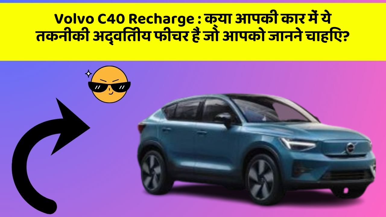 Volvo C40 Recharge: क्या आपकी कार में ये तकनीकी अद्वितीय फीचर हैं जो आपको जानने चाहिए?