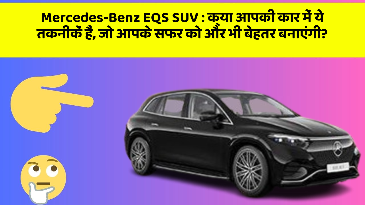 Mercedes-Benz EQS SUV : क्या आपकी कार में ये तकनीकें हैं, जो आपके सफर को और भी बेहतर बनाएंगी?