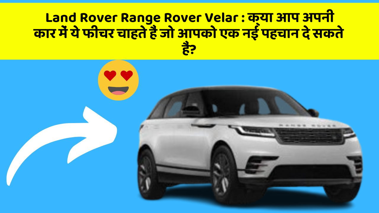 Land Rover Range Rover Velar: क्या आप अपनी कार में ये फीचर चाहते हैं जो आपको एक नई पहचान दे सकते हैं?