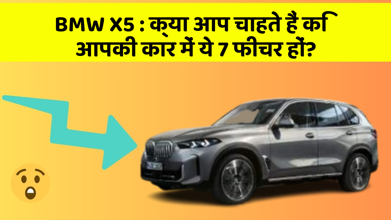 BMW X5: क्या आप चाहते हैं कि आपकी कार में ये 7 फीचर हों?
