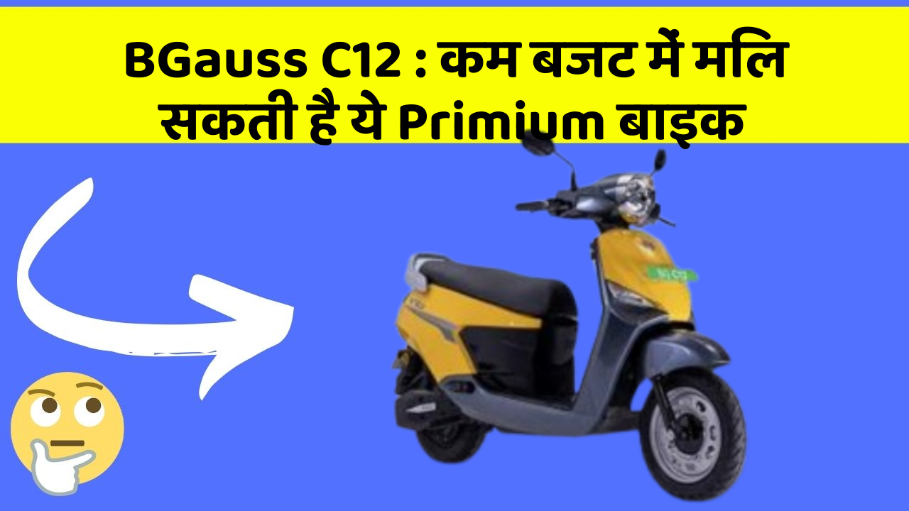 BGauss C12 : कम बजट में मिल सकती है ये Primium बाइक
