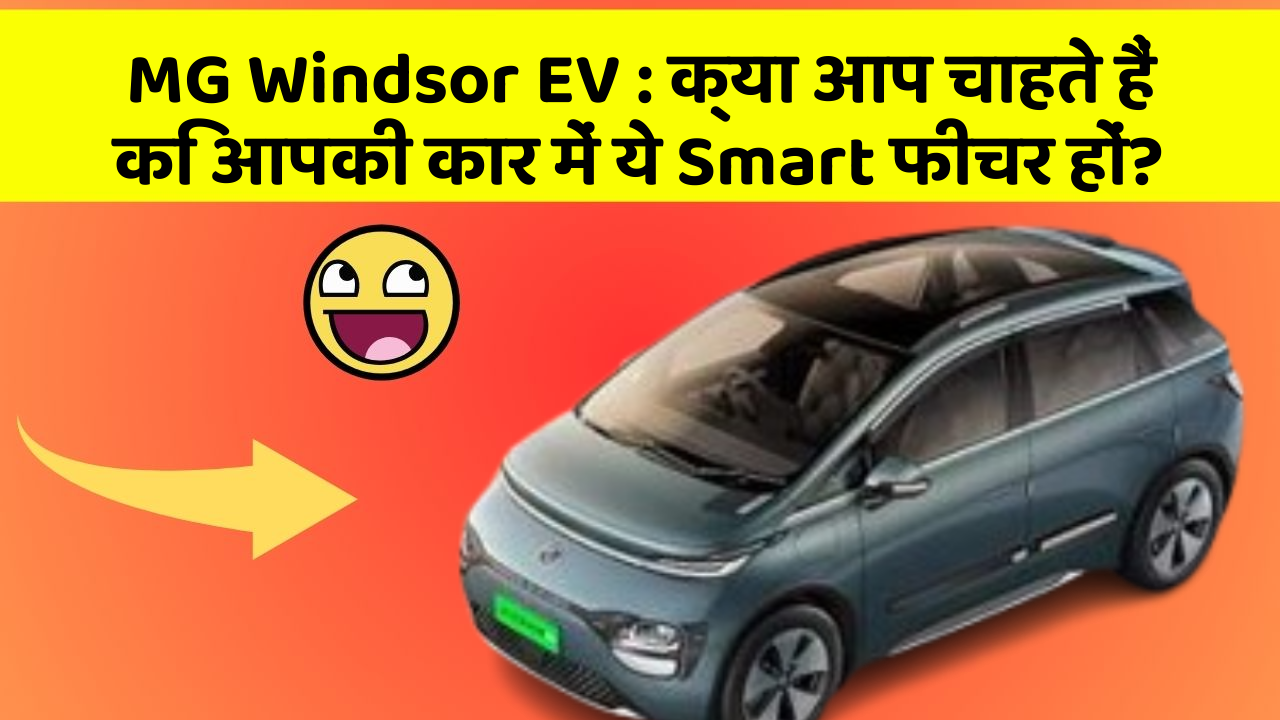 MG Windsor EV:क्या आप चाहते हैं कि आपकी कार में ये Smart फीचर हों?