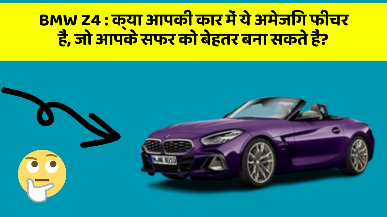 BMW Z4:क्या आपकी कार में ये अमेजिंग फीचर हैं, जो आपके सफर को बेहतर बना सकते हैं?
